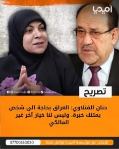 حنان الفتلاوي: العراق بحاجة الى شخص يمتلك خبرة، وليس لنا خيار آخر غير المالكي